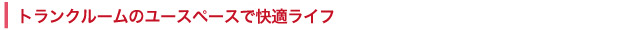 トランクルームのユースペースで快適ライフ