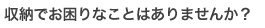 収納にお困りではありませんか？