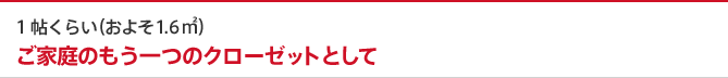 1帖くらい(およそ1.6m2) ご家庭のもう一つのクローゼットとして