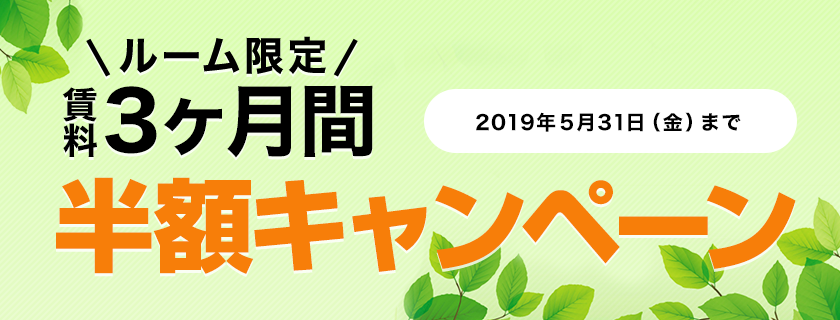 ルーム限定賃料3ヶ月間半額キャンペーン キャンペーン期間：2019年5月31日（金）まで