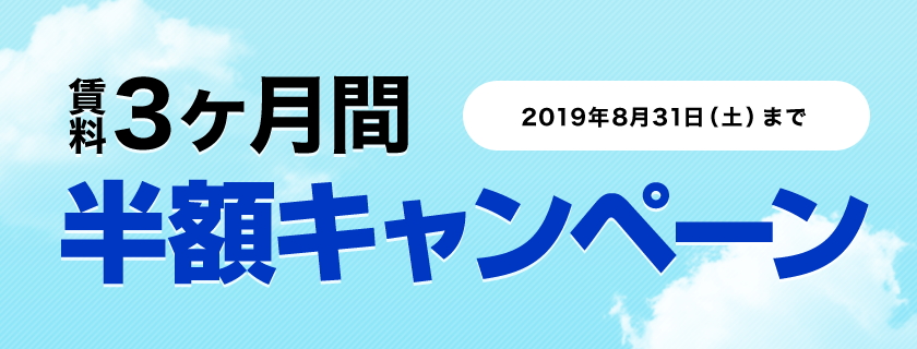賃料3ヶ月間半額キャンペーン キャンペーン期間：2019年8月31日（土）まで