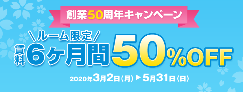 ルーム限定賃料6ヶ月間50％OFFキャンペーン キャンペーン期間：2020年3月2日（月）～5月31日（日）