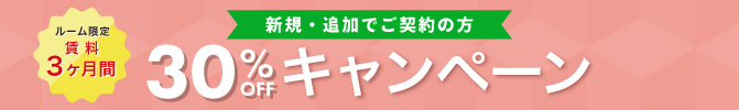 新規・追加でご契約の方 ルーム限定 賃料3ヶ月間 30%OFFキャンペーン