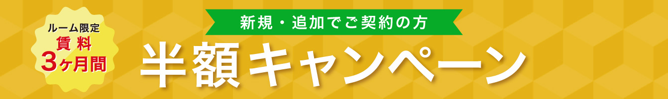 新規・追加でご契約の方 ルーム限定 賃料3ヶ月間 半額キャンペーン