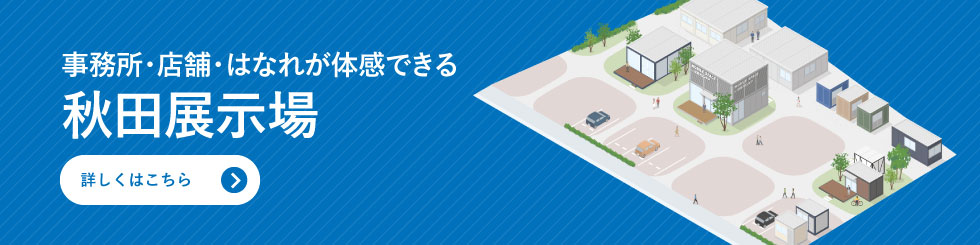 事務所・店舗・はなれが体感できる　秋田展示場