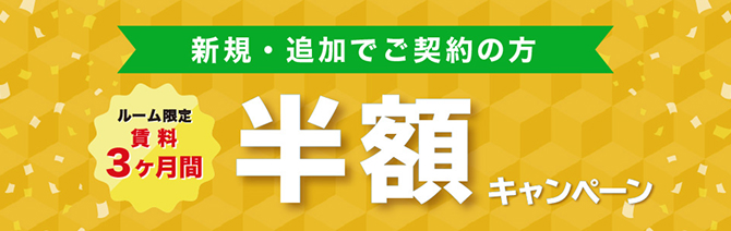 新規・追加で契約の方 ルーム限定賃料3ヶ月間半額キャンペーン