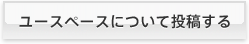 ユースペースについて投稿する